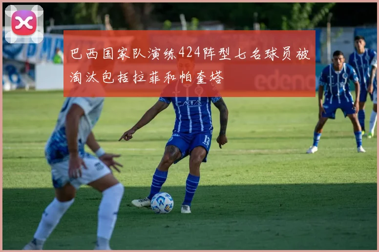 巴西国家队演练424阵型七名球员被淘汰包括拉菲和帕奎塔
