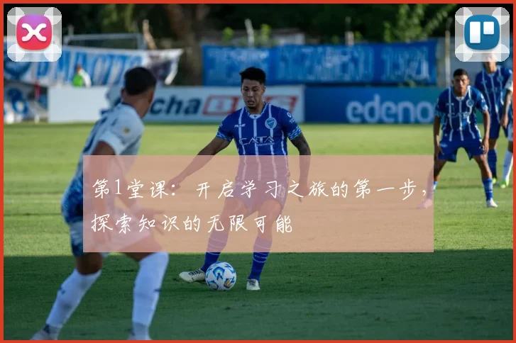 第1堂课：开启学习之旅的第一步，探索知识的无限可能