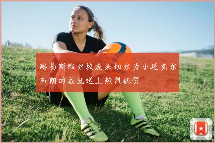 路易斯维尔校友米切尔为小迈克尔布朗的成就送上热烈祝贺
