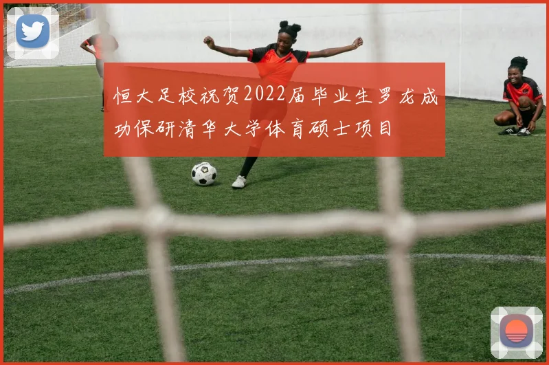 恒大足校祝贺2022届毕业生罗龙成功保研清华大学体育硕士项目
