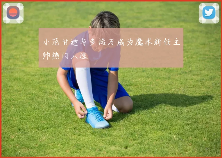 小范甘迪与多诺万成为魔术新任主帅热门人选