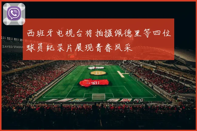 西班牙电视台将拍摄佩德里等四位球员纪录片展现青春风采