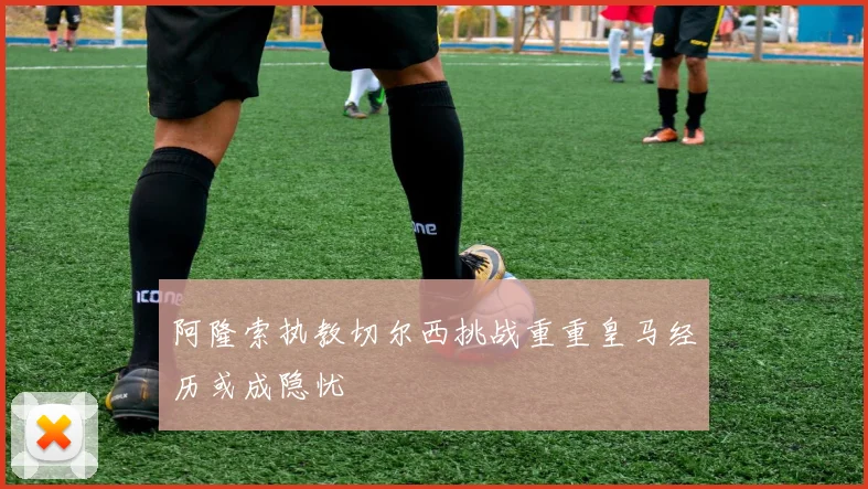 阿隆索执教切尔西挑战重重皇马经历或成隐忧